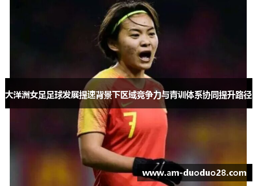 大洋洲女足足球发展提速背景下区域竞争力与青训体系协同提升路径