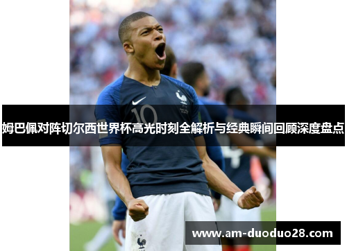 姆巴佩对阵切尔西世界杯高光时刻全解析与经典瞬间回顾深度盘点