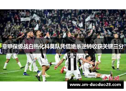 意甲保级战白热化科莫队凭借绝杀逆转收获关键三分 意甲保级战白热化科莫队凭借绝杀逆转收获关键三分