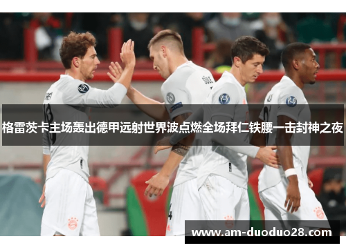 格雷茨卡主场轰出德甲远射世界波点燃全场拜仁铁腰一击封神之夜