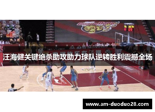 汪海健关键绝杀助攻助力球队逆转胜利震撼全场 汪海健关键绝杀助攻助力球队逆转胜利震撼全场