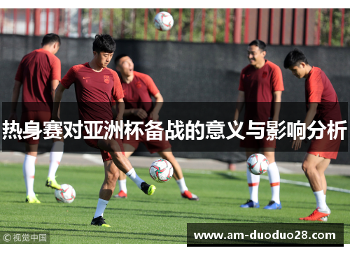 热身赛对亚洲杯备战的意义与影响分析