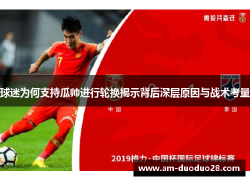 球迷为何支持瓜帅进行轮换揭示背后深层原因与战术考量