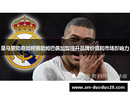 皇马赞助商如何借助姆巴佩加盟提升品牌价值和市场影响力