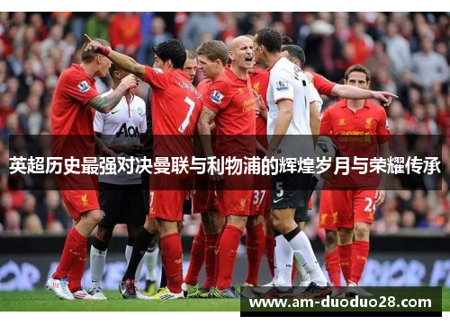 英超历史最强对决曼联与利物浦的辉煌岁月与荣耀传承