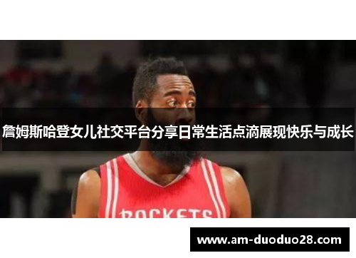 詹姆斯哈登女儿社交平台分享日常生活点滴展现快乐与成长