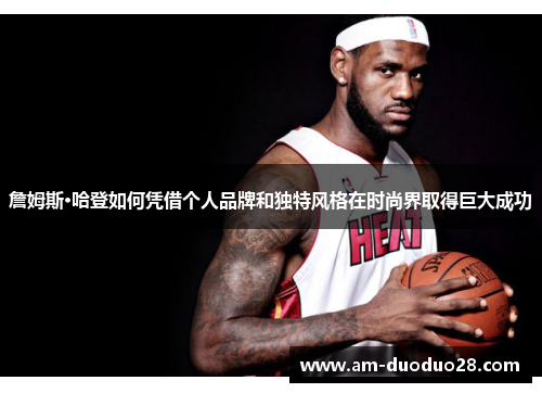 詹姆斯·哈登如何凭借个人品牌和独特风格在时尚界取得巨大成功