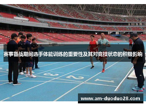 赛事备战期间选手体能训练的重要性及其对竞技状态的积极影响