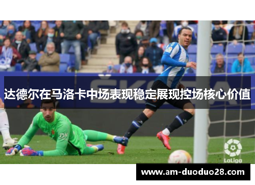 达德尔在马洛卡中场表现稳定展现控场核心价值 达德尔在马洛卡中场表现稳定展现控场核心价值