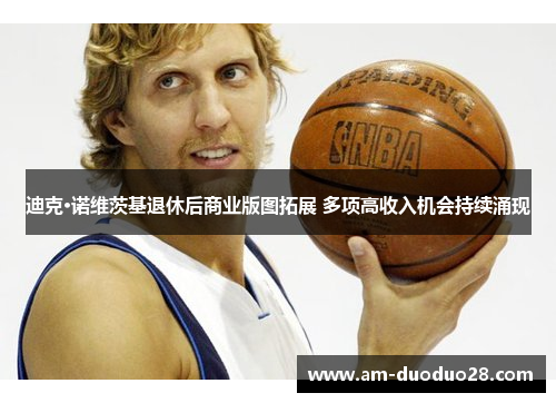 迪克·诺维茨基退休后商业版图拓展 多项高收入机会持续涌现 迪克·诺维茨基退休后商业版图拓展 多项高收入机会持续涌现