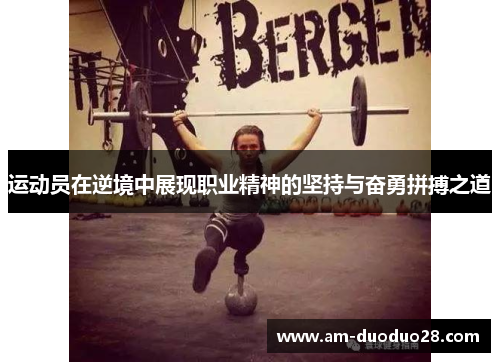 运动员在逆境中展现职业精神的坚持与奋勇拼搏之道 运动员在逆境中展现职业精神的坚持与奋勇拼搏之道
