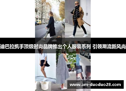 迪巴拉携手顶级时尚品牌推出个人服装系列 引领潮流新风尚 迪巴拉携手顶级时尚品牌推出个人服装系列 引领潮流新风尚