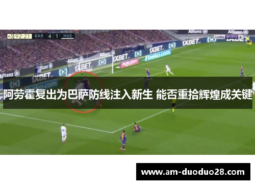 阿劳霍复出为巴萨防线注入新生 能否重拾辉煌成关键