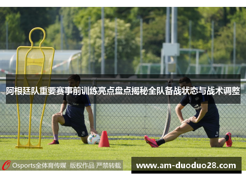 阿根廷队重要赛事前训练亮点盘点揭秘全队备战状态与战术调整 阿根廷队重要赛事前训练亮点盘点揭秘全队备战状态与战术调整