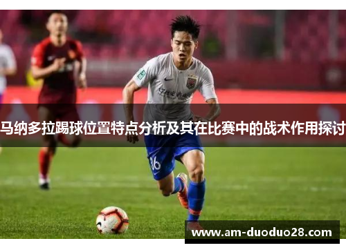 马纳多拉踢球位置特点分析及其在比赛中的战术作用探讨