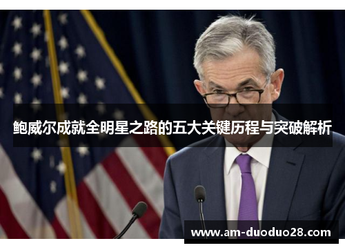 鲍威尔成就全明星之路的五大关键历程与突破解析
